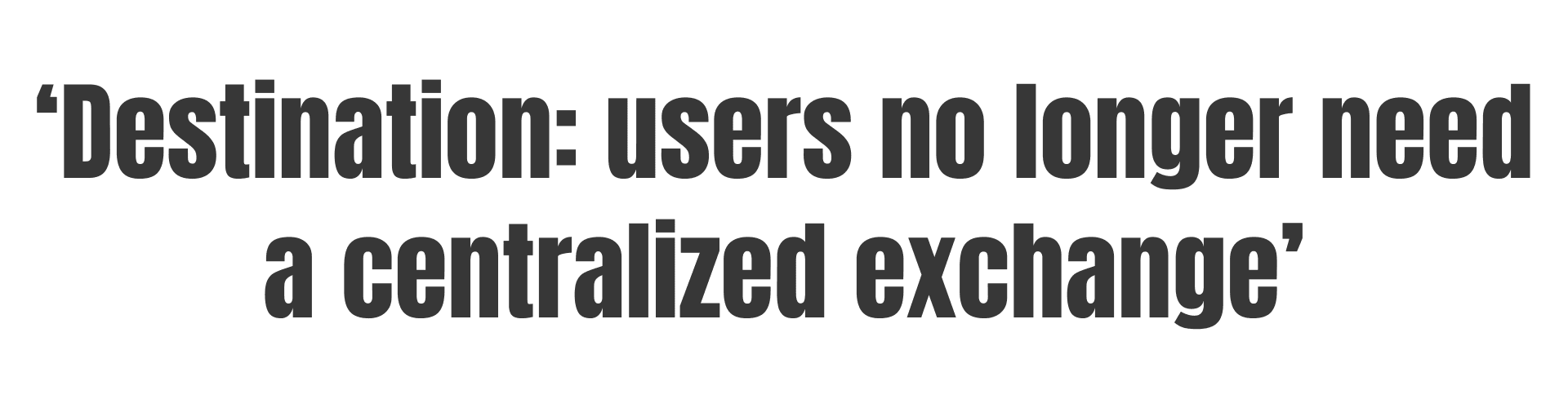 users no longer need a centralized exchange
